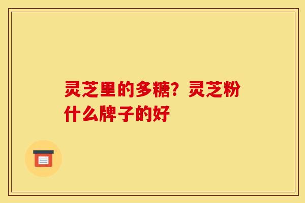 灵芝里的多糖？灵芝粉什么牌子的好