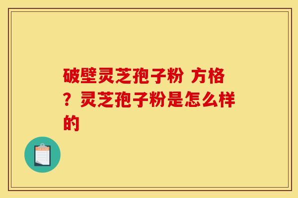 破壁灵芝孢子粉 方格？灵芝孢子粉是怎么样的