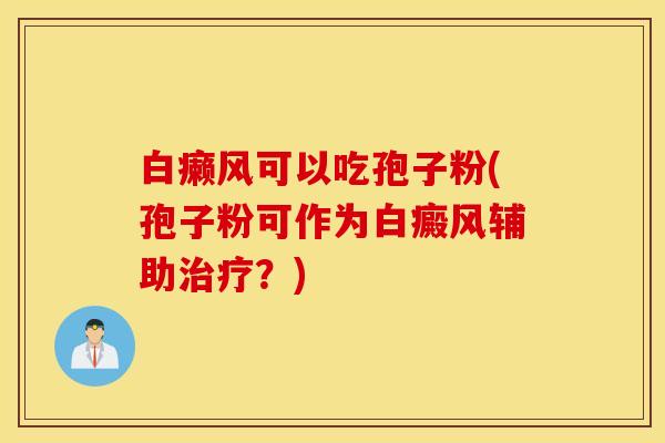 白癞风可以吃孢子粉(孢子粉可作为白癜风辅助治疗？)