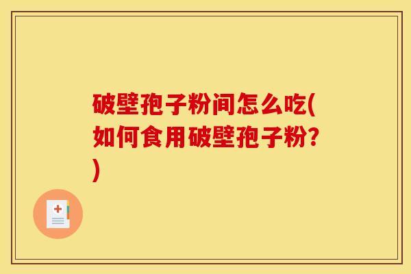 破壁孢子粉间怎么吃(如何食用破壁孢子粉？)