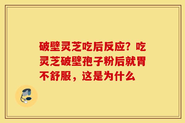 破壁灵芝吃后反应？吃灵芝破壁孢子粉后就胃不舒服，这是为什么