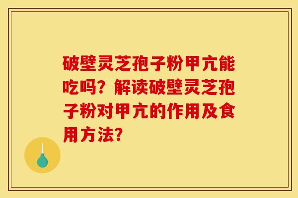 破壁灵芝孢子粉甲亢能吃吗？解读破壁灵芝孢子粉对甲亢的作用及食用方法？
