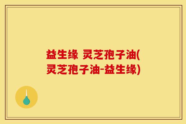 益生缘 灵芝孢子油(灵芝孢子油-益生缘)