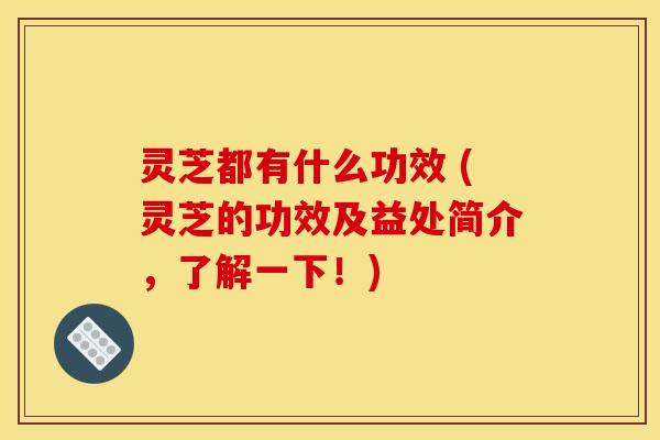 灵芝都有什么功效 (灵芝的功效及益处简介，了解一下！)
