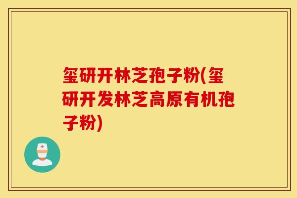 玺研开林芝孢子粉(玺研开发林芝高原有机孢子粉)