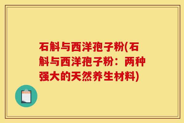 石斛与西洋孢子粉(石斛与西洋孢子粉：两种强大的天然养生材料)