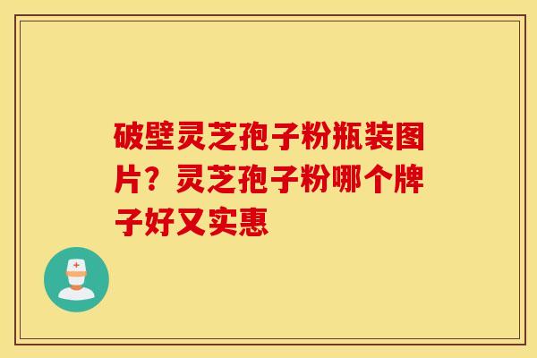 破壁灵芝孢子粉瓶装图片？灵芝孢子粉哪个牌子好又实惠