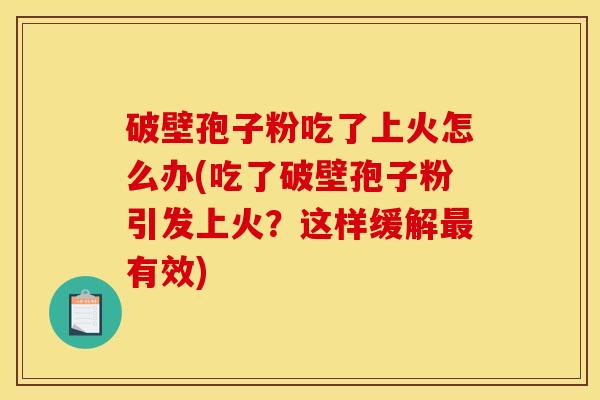 破壁孢子粉吃了上火怎么办(吃了破壁孢子粉引发上火？这样缓解最有效)