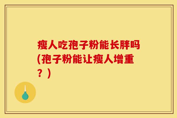 瘦人吃孢子粉能长胖吗(孢子粉能让瘦人增重？)
