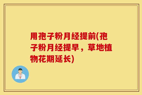 用孢子粉月经提前(孢子粉月经提早，草地植物花期延长)