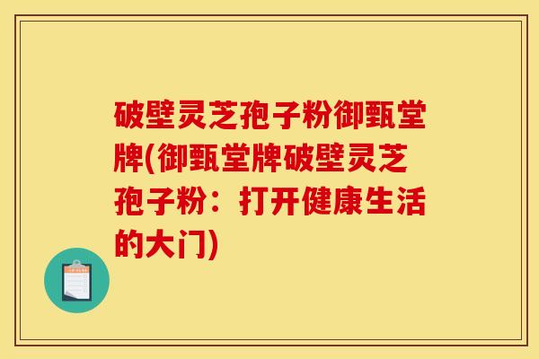 破壁灵芝孢子粉御甄堂牌(御甄堂牌破壁灵芝孢子粉：打开健康生活的大门)