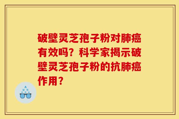 破壁灵芝孢子粉对肺癌有效吗？科学家揭示破壁灵芝孢子粉的抗肺癌作用？