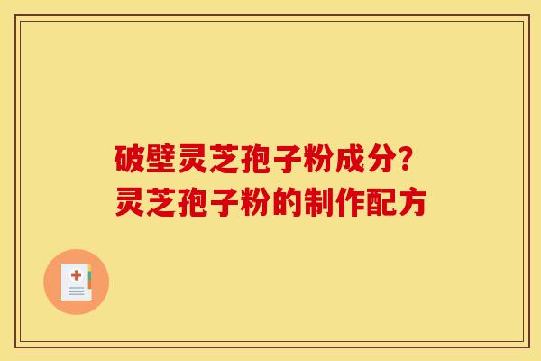 破壁灵芝孢子粉成分？灵芝孢子粉的制作配方