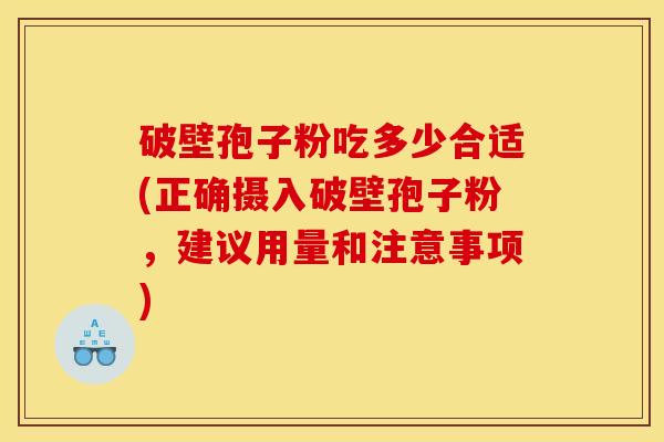 破壁孢子粉吃多少合适(正确摄入破壁孢子粉，建议用量和注意事项)