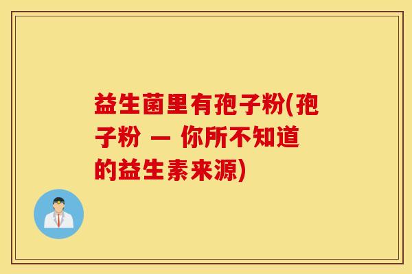 益生菌里有孢子粉(孢子粉 — 你所不知道的益生素来源)