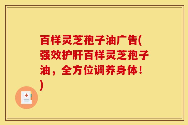 百样灵芝孢子油广告(强效护肝百样灵芝孢子油，全方位调养身体！)