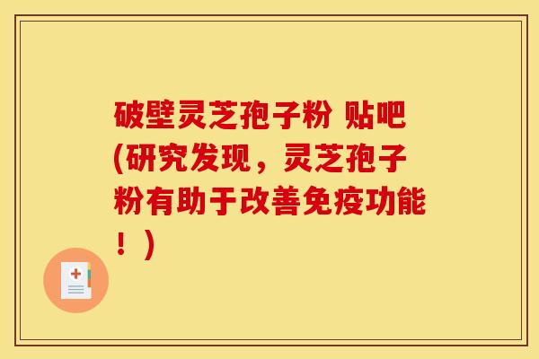 破壁灵芝孢子粉 贴吧(研究发现，灵芝孢子粉有助于改善免疫功能！)