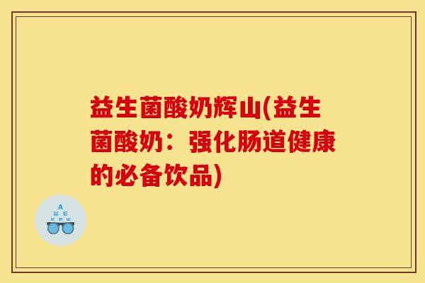 益生菌酸奶辉山(益生菌酸奶：强化肠道健康的必备饮品)