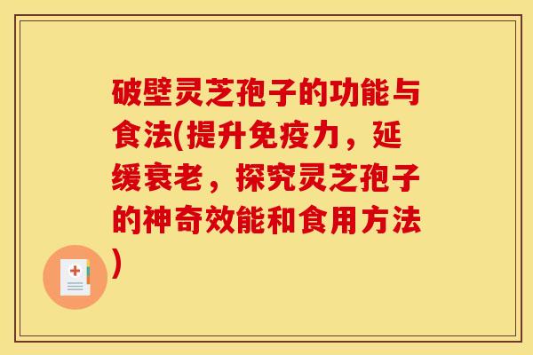 破壁灵芝孢子的功能与食法(提升免疫力，延缓衰老，探究灵芝孢子的神奇效能和食用方法)