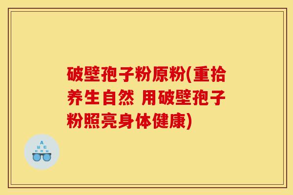 破壁孢子粉原粉(重拾养生自然 用破壁孢子粉照亮身体健康)
