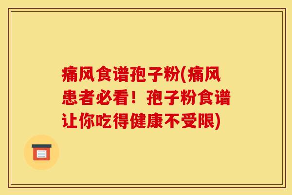 痛风食谱孢子粉(痛风患者必看！孢子粉食谱让你吃得健康不受限)