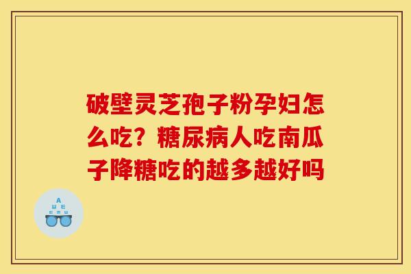 破壁灵芝孢子粉孕妇怎么吃？糖尿病人吃南瓜子降糖吃的越多越好吗