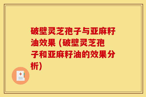 破壁灵芝孢子与亚麻籽油效果 (破壁灵芝孢子和亚麻籽油的效果分析)