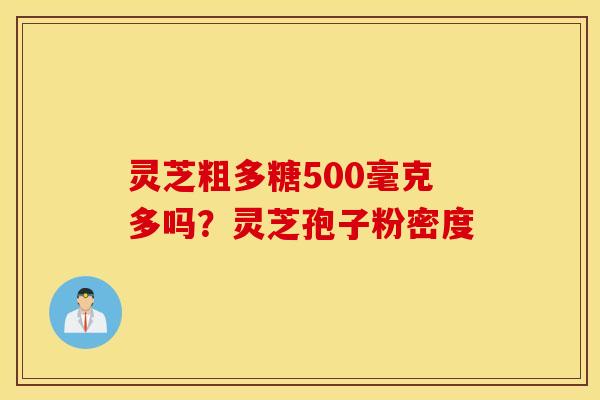 灵芝粗多糖500毫克多吗？灵芝孢子粉密度