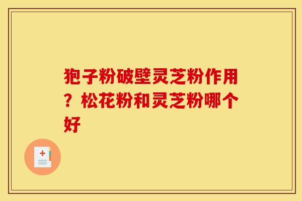 狍子粉破壁灵芝粉作用？松花粉和灵芝粉哪个好