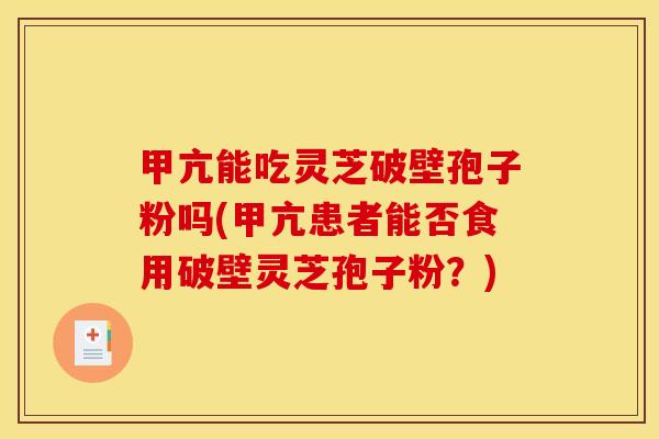 甲亢能吃灵芝破壁孢子粉吗(甲亢患者能否食用破壁灵芝孢子粉？)