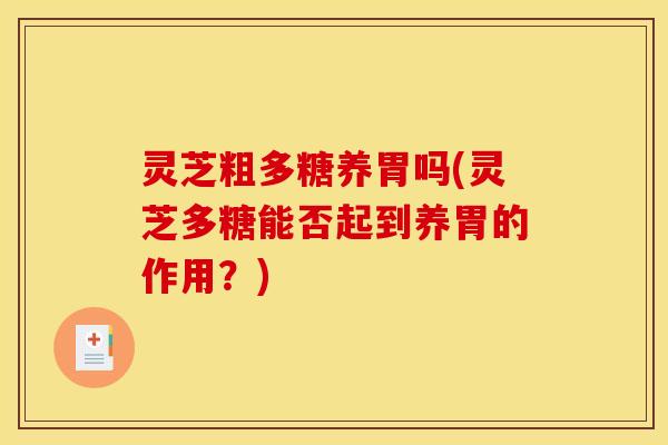 灵芝粗多糖养胃吗(灵芝多糖能否起到养胃的作用？)