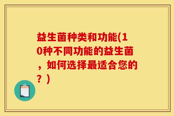 益生菌种类和功能(10种不同功能的益生菌，如何选择最适合您的？)
