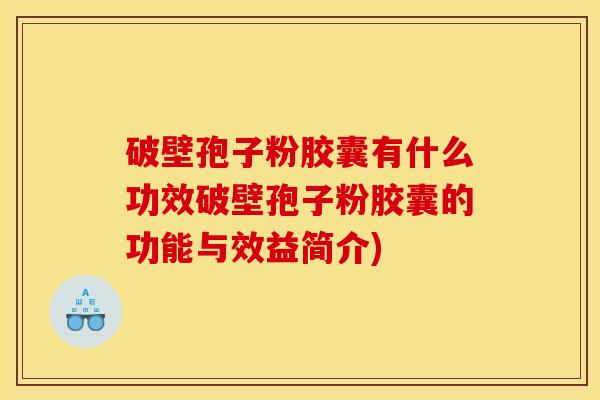 破壁孢子粉胶囊有什么功效破壁孢子粉胶囊的功能与效益简介)
