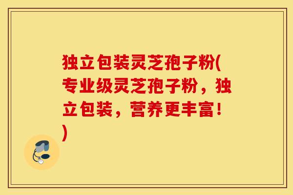 独立包装灵芝孢子粉(专业级灵芝孢子粉，独立包装，营养更丰富！)