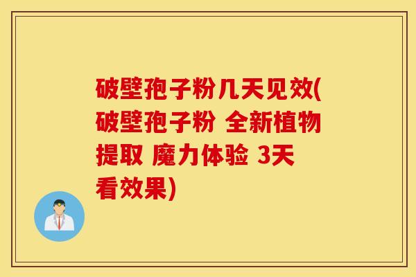 破壁孢子粉几天见效(破壁孢子粉 全新植物提取 魔力体验 3天看效果)