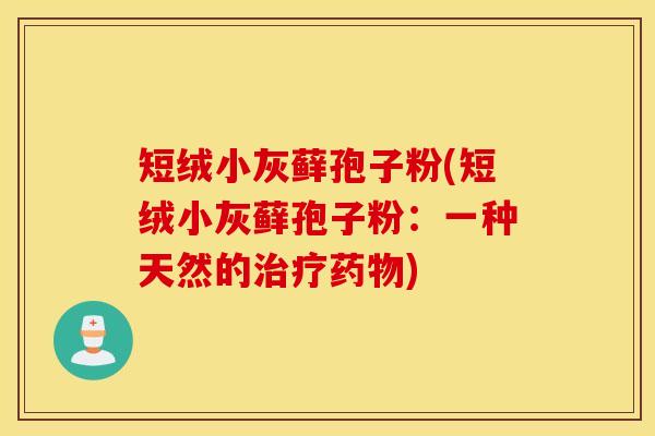 短绒小灰藓孢子粉(短绒小灰藓孢子粉：一种天然的治疗药物)