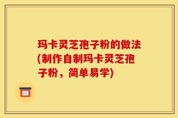 玛卡灵芝孢子粉的做法(制作自制玛卡灵芝孢子粉，简单易学)