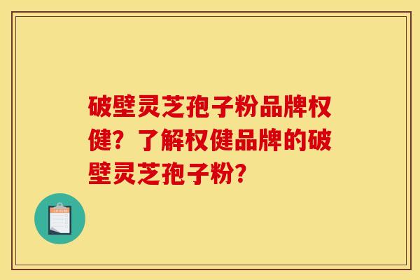 破壁灵芝孢子粉品牌权健？了解权健品牌的破壁灵芝孢子粉？