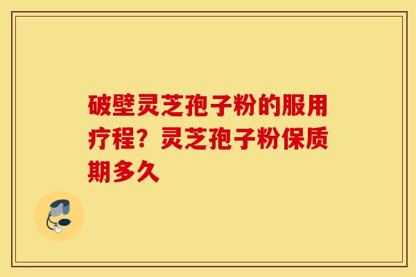 破壁灵芝孢子粉的服用疗程？灵芝孢子粉保质期多久