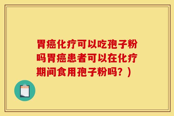 胃癌化疗可以吃孢子粉吗胃癌患者可以在化疗期间食用孢子粉吗？)
