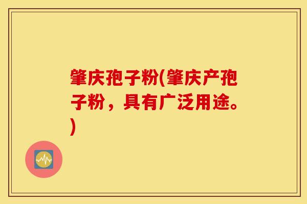 肇庆孢子粉(肇庆产孢子粉，具有广泛用途。)