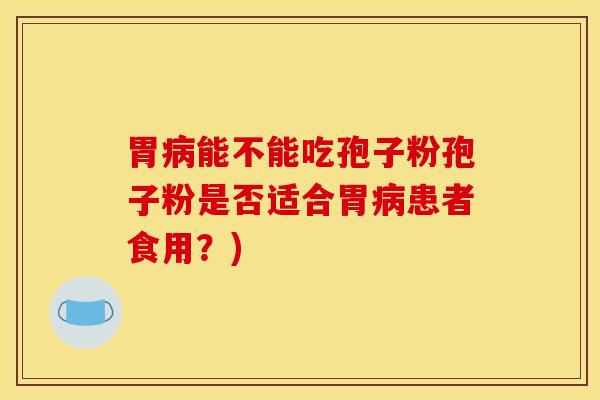 胃病能不能吃孢子粉孢子粉是否适合胃病患者食用？)
