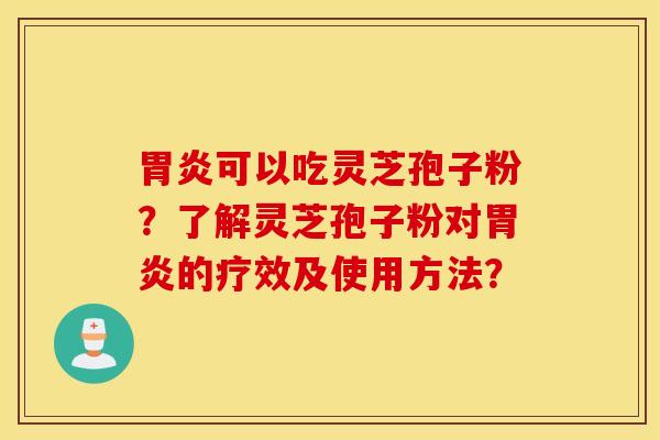 胃炎可以吃灵芝孢子粉？了解灵芝孢子粉对胃炎的疗效及使用方法？