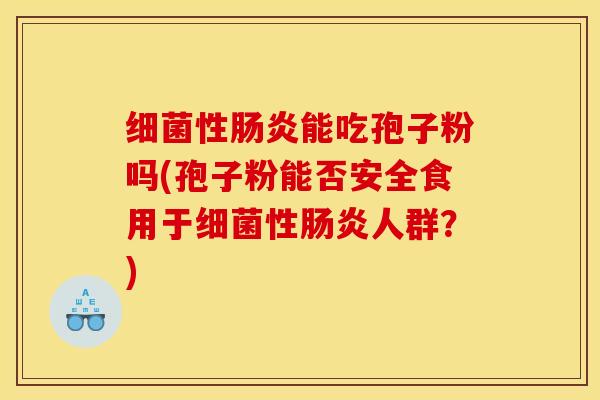 细菌性肠炎能吃孢子粉吗(孢子粉能否安全食用于细菌性肠炎人群？)