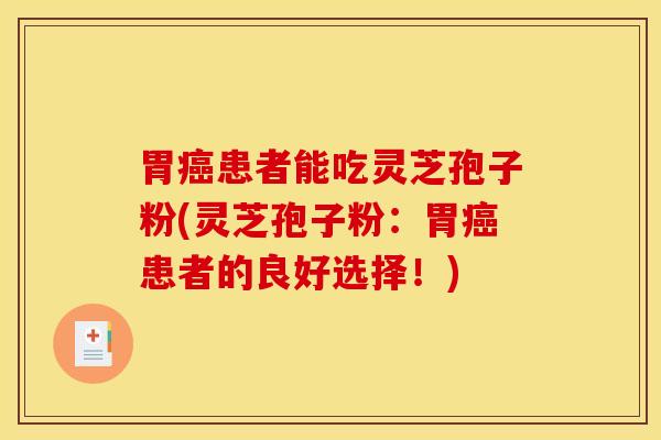 胃癌患者能吃灵芝孢子粉(灵芝孢子粉：胃癌患者的良好选择！)