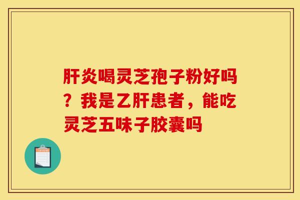 肝炎喝灵芝孢子粉好吗？我是乙肝患者，能吃灵芝五味子胶囊吗