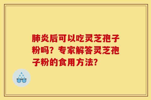 肺炎后可以吃灵芝孢子粉吗？专家解答灵芝孢子粉的食用方法？