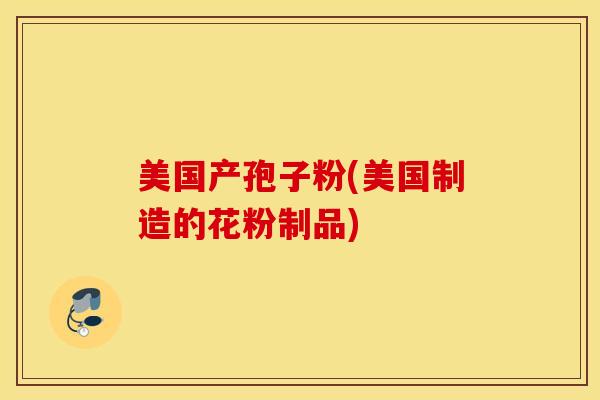 美国产孢子粉(美国制造的花粉制品)