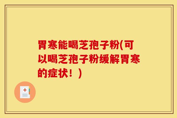 胃寒能喝芝孢子粉(可以喝芝孢子粉缓解胃寒的症状！)