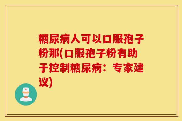 糖尿病人可以口服孢子粉那(口服孢子粉有助于控制糖尿病：专家建议)